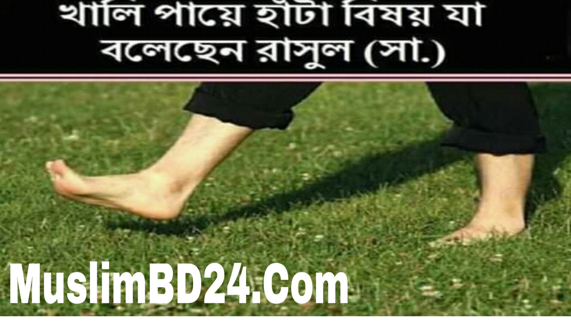 খালি পায়ে হাঁটা বিষয় যা বলেছেন রাসুল সা